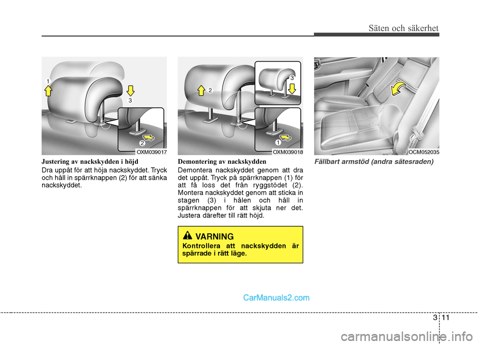 Hyundai Santa Fe 2010  Ägarmanual (in Swedish) 311
Säten och säkerhet
Justering av nackskydden i höjd 
Dra uppåt för att höja nackskyddet. Tryck 
och håll in spärrknappen (2) för att sänka
nackskyddet.Demontering av nackskydden 
Demonter