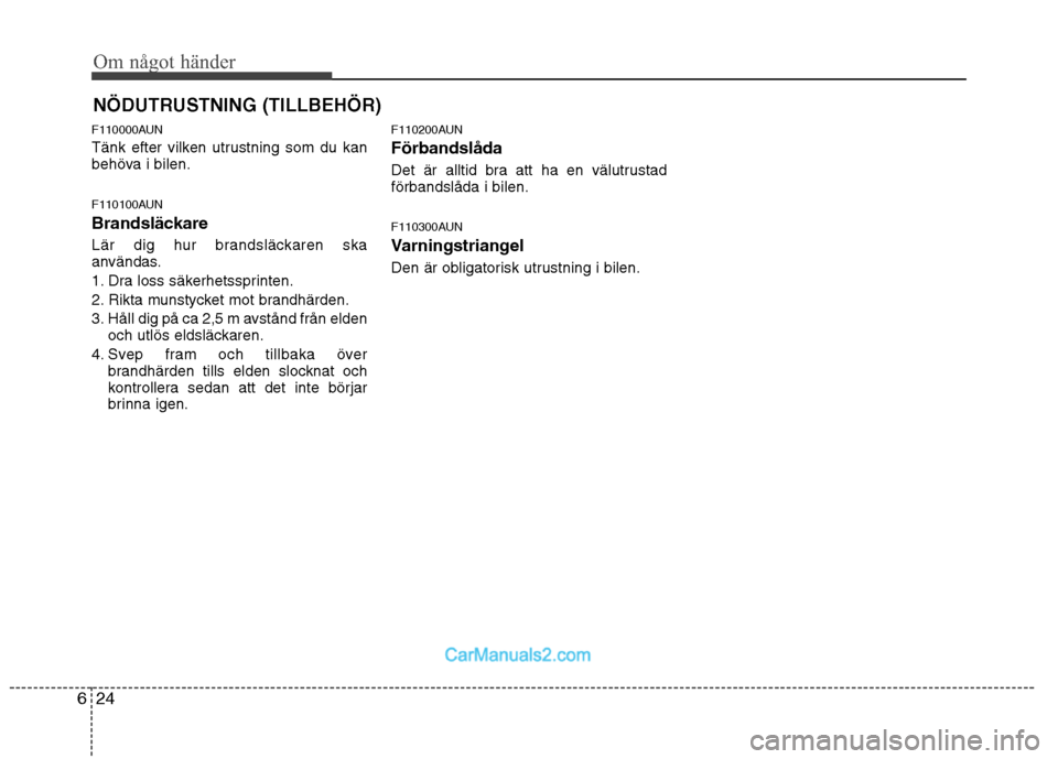 Hyundai Santa Fe 2010 Ägarmanual (in Swedish) Om något händer
24
6
NÖDUTRUSTNING (TILLBEHÖR)
F110000AUN
Tänk efter vilken utrustning som du kan
behöva i bilen.
F110100AUN
Brandsläckare
Lär dig hur brandsläckaren ska
användas.
1. Hyundai Santa Fe 2010 Ägarmanual (in Swedish) Om något händer
24
6
NÖDUTRUSTNING (TILLBEHÖR)
F110000AUN
Tänk efter vilken utrustning som du kan
behöva i bilen.
F110100AUN
Brandsläckare
Lär dig hur brandsläckaren ska
användas.
1.