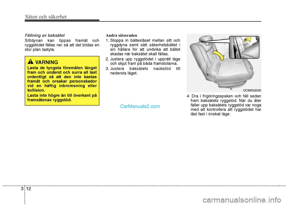 Hyundai Santa Fe 2010 Ägarmanual (in Swedish) Säten och säkerhet
12
3
Fällning av baksätet
Sittdynan kan tippas framåt och
ryggstödet fällas ner så att det bildas enstor plan lastyta. Andra sätesraden
1. Stoppa in bälteslåset mellan Hyundai Santa Fe 2010 Ägarmanual (in Swedish) Säten och säkerhet
12
3
Fällning av baksätet
Sittdynan kan tippas framåt och
ryggstödet fällas ner så att det bildas enstor plan lastyta. Andra sätesraden
1. Stoppa in bälteslåset mellan