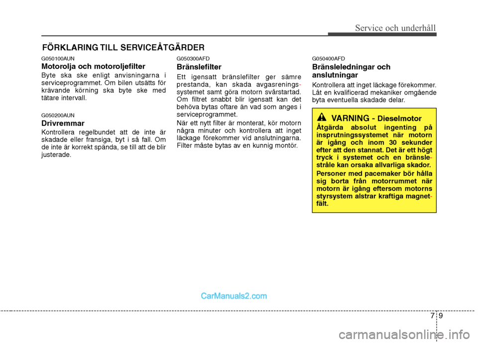 Hyundai Santa Fe 2010 Ägarmanual (in Swedish) 79
Service och underhåll
FÖRKLARING TILL SERVICEÅTGÄRDER
G050100AUN
Motorolja och motoroljefilter
Byte ska ske enligt anvisningarna i
serviceprogrammet. Om bilen utsätts för
krävande körni Hyundai Santa Fe 2010 Ägarmanual (in Swedish) 79
Service och underhåll
FÖRKLARING TILL SERVICEÅTGÄRDER
G050100AUN
Motorolja och motoroljefilter
Byte ska ske enligt anvisningarna i
serviceprogrammet. Om bilen utsätts för
krävande körni