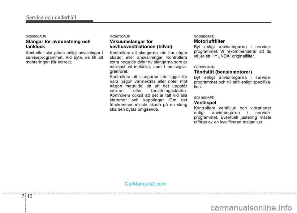 Hyundai Santa Fe 2010 Ägarmanual (in Swedish) Service och underhåll
10
7
G050600AUN
Slangar för avdunstning och
tanklock
Kontroller ska göras enligt anvisningar i
serviceprogrammet. Vid byte, se till att
monteringen blir korrekt. G050700A Hyundai Santa Fe 2010 Ägarmanual (in Swedish) Service och underhåll
10
7
G050600AUN
Slangar för avdunstning och
tanklock
Kontroller ska göras enligt anvisningar i
serviceprogrammet. Vid byte, se till att
monteringen blir korrekt. G050700A