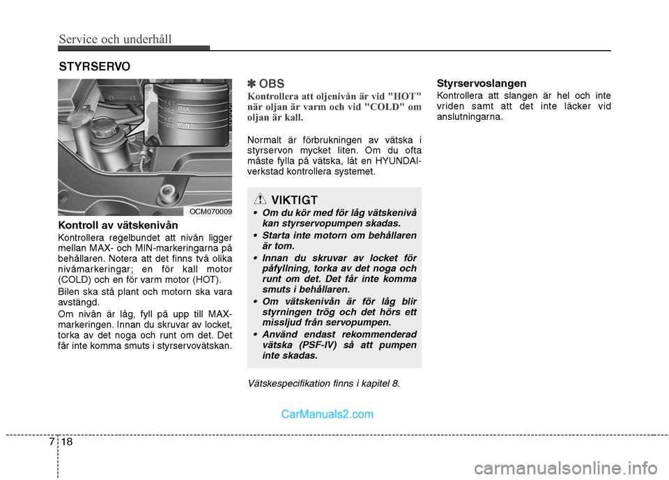 Hyundai Santa Fe 2010 Ägarmanual (in Swedish) Service och underhåll
18
7
STYRSERVO
Kontroll av vätskenivån
Kontrollera regelbundet att nivån ligger
mellan MAX- och MIN-markeringarna på
behållaren. Notera att det finns två olika
nivåmar Hyundai Santa Fe 2010 Ägarmanual (in Swedish) Service och underhåll
18
7
STYRSERVO
Kontroll av vätskenivån
Kontrollera regelbundet att nivån ligger
mellan MAX- och MIN-markeringarna på
behållaren. Notera att det finns två olika
nivåmar