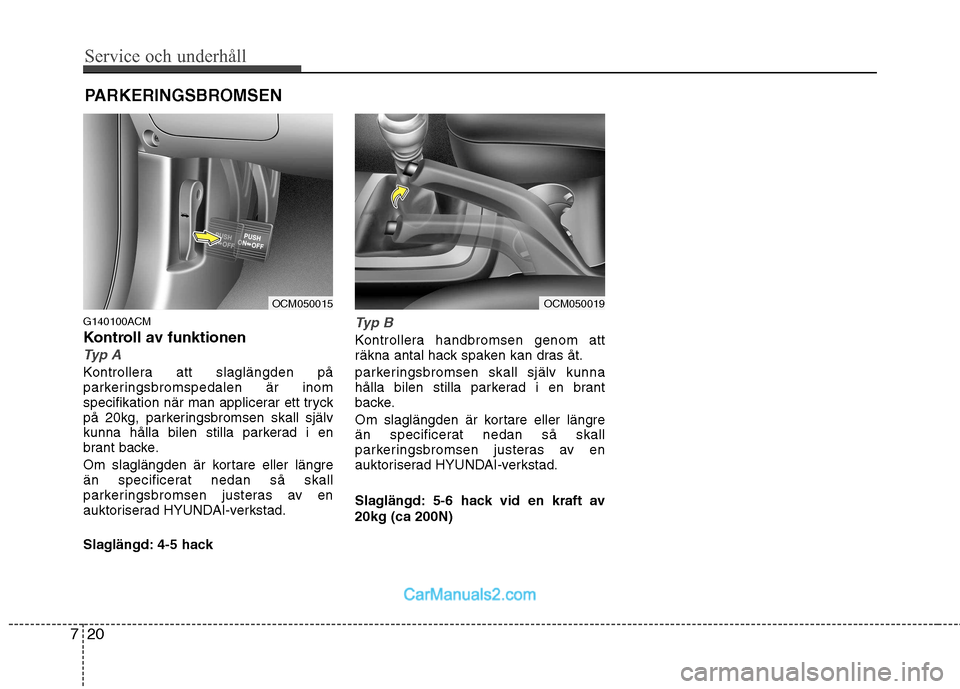 Hyundai Santa Fe 2010 Ägarmanual (in Swedish) Service och underhåll
20
7
PARKERINGSBROMSEN
G140100ACM
Kontroll av funktionen
Typ A
Kontrollera att slaglängden på
parkeringsbromspedalen är inom
specifikation när man applicerar ett tryck
p Hyundai Santa Fe 2010 Ägarmanual (in Swedish) Service och underhåll
20
7
PARKERINGSBROMSEN
G140100ACM
Kontroll av funktionen
Typ A
Kontrollera att slaglängden på
parkeringsbromspedalen är inom
specifikation när man applicerar ett tryck
p