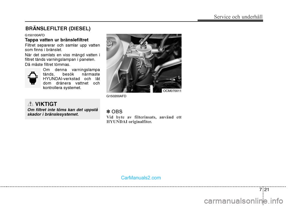 Hyundai Santa Fe 2010 Ägarmanual (in Swedish) 721
Service och underhåll
BRÄNSLEFILTER (DIESEL)
G150100AFD
Tappa vatten ur bränslefiltret
Filtret separerar och samlar upp vatten som finns i bränslet.
När det samlats en viss mängd vatten i Hyundai Santa Fe 2010 Ägarmanual (in Swedish) 721
Service och underhåll
BRÄNSLEFILTER (DIESEL)
G150100AFD
Tappa vatten ur bränslefiltret
Filtret separerar och samlar upp vatten som finns i bränslet.
När det samlats en viss mängd vatten i