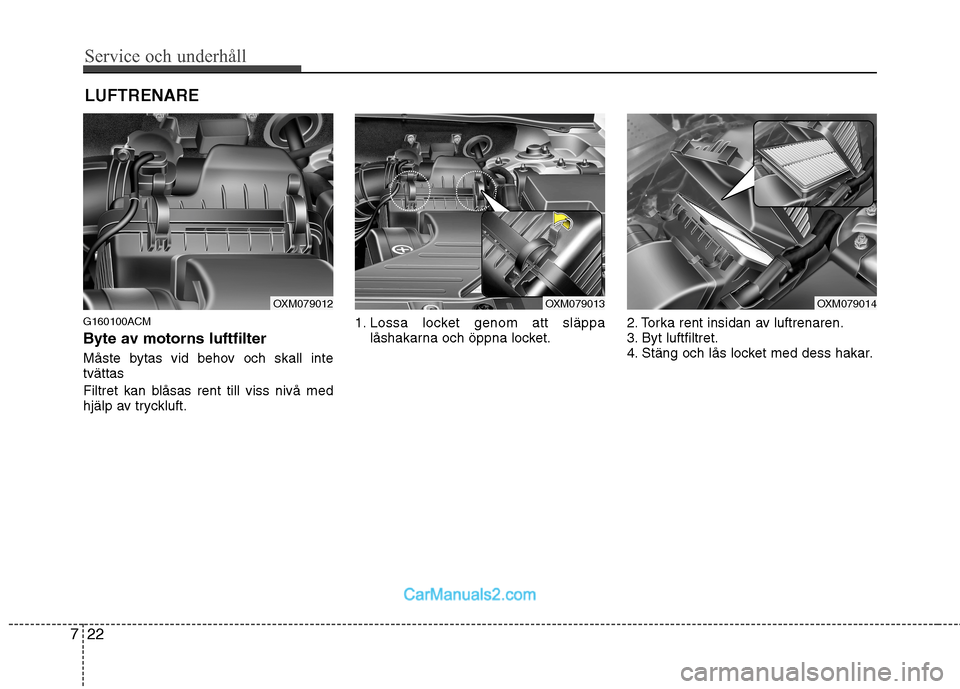 Hyundai Santa Fe 2010 Ägarmanual (in Swedish) Service och underhåll
22
7
LUFTRENARE
G160100ACM
Byte av motorns luftfilter
Måste bytas vid behov och skall inte tvättas
Filtret kan blåsas rent till viss nivå med
hjälp av tryckluft. 1. Lo Hyundai Santa Fe 2010 Ägarmanual (in Swedish) Service och underhåll
22
7
LUFTRENARE
G160100ACM
Byte av motorns luftfilter
Måste bytas vid behov och skall inte tvättas
Filtret kan blåsas rent till viss nivå med
hjälp av tryckluft. 1. Lo