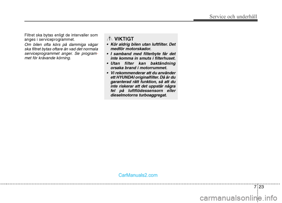 Hyundai Santa Fe 2010 Ägarmanual (in Swedish) 723
Service och underhåll
Filtret ska bytas enligt de intervaller som
anges i serviceprogrammet.
Om bilen ofta körs på dammiga vägarska filtret bytas oftare än vad det normalaserviceprogrammet Hyundai Santa Fe 2010 Ägarmanual (in Swedish) 723
Service och underhåll
Filtret ska bytas enligt de intervaller som
anges i serviceprogrammet.
Om bilen ofta körs på dammiga vägarska filtret bytas oftare än vad det normalaserviceprogrammet