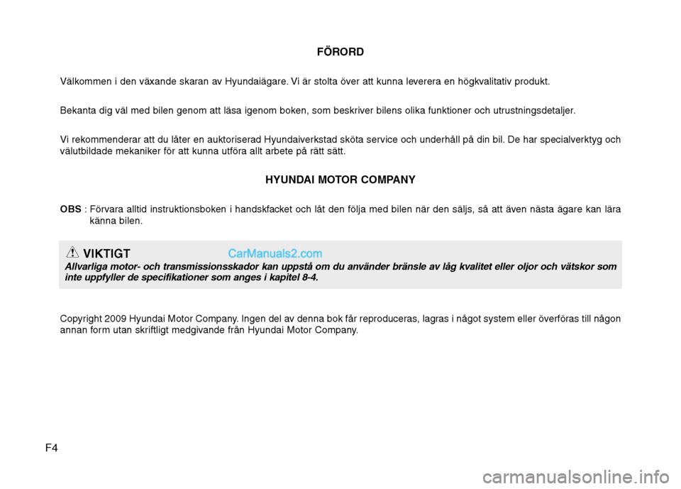 Hyundai Santa Fe 2010 Ägarmanual (in Swedish) F4FÖRORD
Välkommen i den växande skaran av Hyundaiägare. Vi är stolta över att kunna leverera en högkvalitativ produkt.
Bekanta dig väl med bilen genom att läsa igenom boken, som beskriver b Hyundai Santa Fe 2010 Ägarmanual (in Swedish) F4FÖRORD
Välkommen i den växande skaran av Hyundaiägare. Vi är stolta över att kunna leverera en högkvalitativ produkt.
Bekanta dig väl med bilen genom att läsa igenom boken, som beskriver b