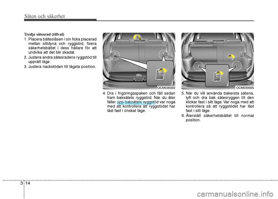 Hyundai Santa Fe 2010  Ägarmanual (in Swedish) Säten och säkerhet
14
3
Tredje sätesrad (tillval) 
1. Placera bälteslåsen i sin ficka placerad
mellan sittdyna och ryggstöd, fixera 
säkerhetsbältet i dess hållare för att
undvika att det bl