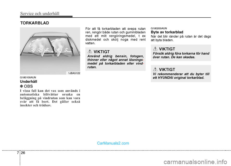 Hyundai Santa Fe 2010 Ägarmanual (in Swedish) Service och underhåll
26
7
TORKARBLAD
G180100AUN Underhåll
✽✽ OBS
I vissa fall kan det vax som används i
automatiska biltvättar orsaka en
beläggning på vindrutan som kan vara
svår att få Hyundai Santa Fe 2010 Ägarmanual (in Swedish) Service och underhåll
26
7
TORKARBLAD
G180100AUN Underhåll
✽✽ OBS
I vissa fall kan det vax som används i
automatiska biltvättar orsaka en
beläggning på vindrutan som kan vara
svår att få