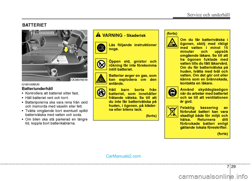 Hyundai Santa Fe 2010 Ägarmanual (in Swedish) 729
Service och underhåll
BATTERIET
G190100BUN Batteriunderhåll
Kontrollera att batteriet sitter fast.
Håll batteriet rent och torrt.
Batteripolerna ska vara rena från oxid och insmorda med va Hyundai Santa Fe 2010 Ägarmanual (in Swedish) 729
Service och underhåll
BATTERIET
G190100BUN Batteriunderhåll
Kontrollera att batteriet sitter fast.
Håll batteriet rent och torrt.
Batteripolerna ska vara rena från oxid och insmorda med va