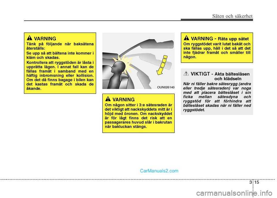Hyundai Santa Fe 2010  Ägarmanual (in Swedish) 315
Säten och säkerhet
VARNING 
Tänk på följande när baksätena 
återställs: 
Se upp så att bältena inte kommer i 
kläm och skadas. 
Kontrollera att ryggstöden är låsta i 
upprätta läg