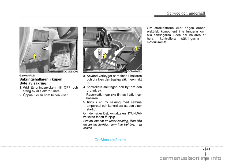 Hyundai Santa Fe 2010 Ägarmanual (in Swedish) 741
Service och underhåll
G210100AUN Säkringshållaren i kupén
Byte av säkring:
1. Vrid tändningsnyckeln till OFF ochstäng av alla elförbrukare.
2. Öppna luckan som bilden visar. 3. Använd v Hyundai Santa Fe 2010 Ägarmanual (in Swedish) 741
Service och underhåll
G210100AUN Säkringshållaren i kupén
Byte av säkring:
1. Vrid tändningsnyckeln till OFF ochstäng av alla elförbrukare.
2. Öppna luckan som bilden visar. 3. Använd v