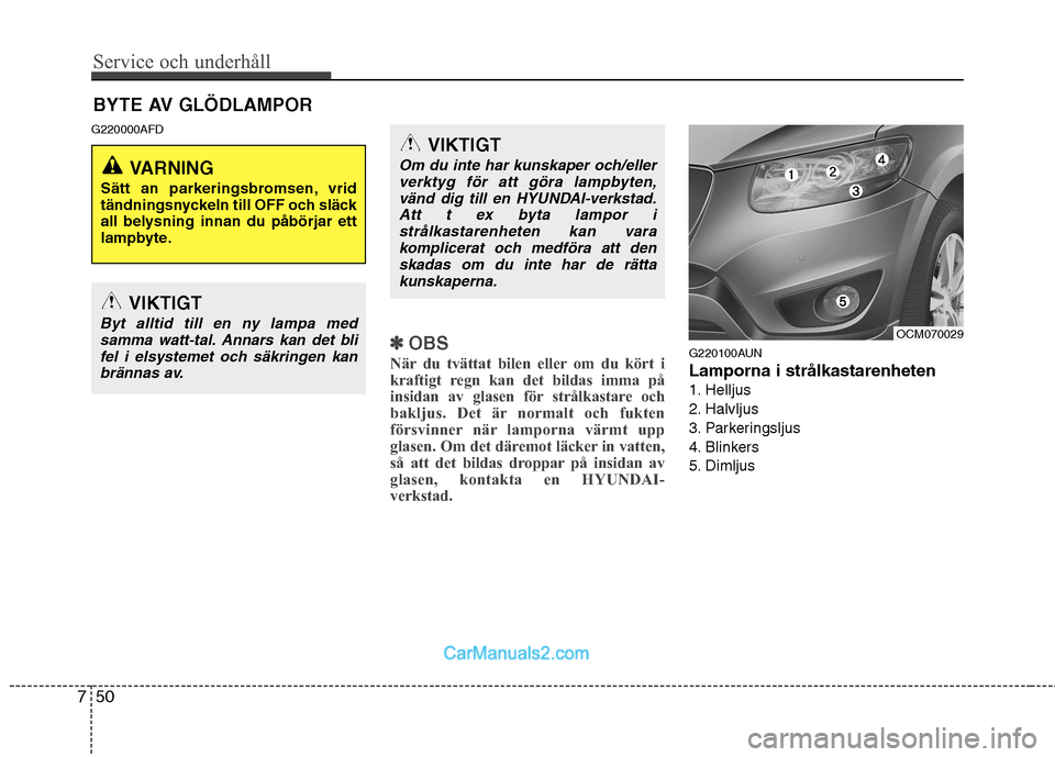 Hyundai Santa Fe 2010 Ägarmanual (in Swedish) Service och underhåll
50
7
BYTE AV GLÖDLAMPOR
G220000AFD
✽✽ OBS
När du tvättat bilen eller om du kört i
kraftigt regn kan det bildas imma på
insidan av glasen för strålkastare och
baklju Hyundai Santa Fe 2010 Ägarmanual (in Swedish) Service och underhåll
50
7
BYTE AV GLÖDLAMPOR
G220000AFD
✽✽ OBS
När du tvättat bilen eller om du kört i
kraftigt regn kan det bildas imma på
insidan av glasen för strålkastare och
baklju