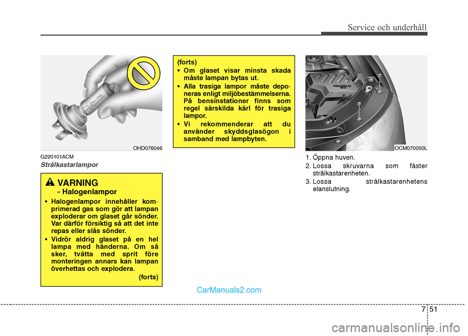 Hyundai Santa Fe 2010 Ägarmanual (in Swedish) 751
Service och underhåll
G220101ACM
Strålkastarlampor1. Öppna huven.
2. Lossa skruvarna som fästerstrålkastarenheten.
3. Lossa strålkastarenhetens elanslutning.
(forts)
Om glaset visar mins Hyundai Santa Fe 2010 Ägarmanual (in Swedish) 751
Service och underhåll
G220101ACM
Strålkastarlampor1. Öppna huven.
2. Lossa skruvarna som fästerstrålkastarenheten.
3. Lossa strålkastarenhetens elanslutning.
(forts)
Om glaset visar mins