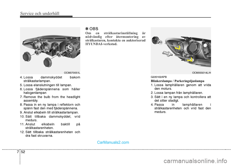Hyundai Santa Fe 2010 Ägarmanual (in Swedish) Service och underhåll
52
7
4. Lossa dammskyddet bakom
strålkastarlampan.
5. Lossa elanslutningen till lampan.
6. Lossa fjäderspännena som håller halogenlampan
7. Remove the bulb from the headli Hyundai Santa Fe 2010 Ägarmanual (in Swedish) Service och underhåll
52
7
4. Lossa dammskyddet bakom
strålkastarlampan.
5. Lossa elanslutningen till lampan.
6. Lossa fjäderspännena som håller halogenlampan
7. Remove the bulb from the headli