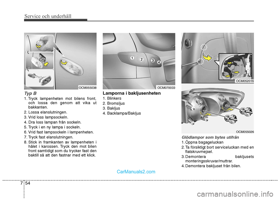 Hyundai Santa Fe 2010 Ägarmanual (in Swedish) Service och underhåll
54
7
Typ B
1. Tryck lampenheten mot bilens front,
och lossa den genom att vika ut bakkanten.
2. Lossa elanslutningen.
3. Vrid loss lampsockeln.
4. Dra loss lampan från sockel Hyundai Santa Fe 2010 Ägarmanual (in Swedish) Service och underhåll
54
7
Typ B
1. Tryck lampenheten mot bilens front,
och lossa den genom att vika ut bakkanten.
2. Lossa elanslutningen.
3. Vrid loss lampsockeln.
4. Dra loss lampan från sockel