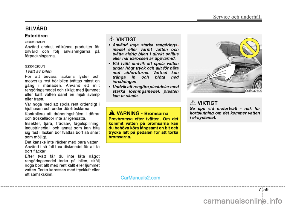 Hyundai Santa Fe 2010 Ägarmanual (in Swedish) 759
Service och underhåll
VIKTIGT
Se upp vid motortvätt - risk förkortslutning om det kommer vatten i el-systemet.
OJB037800
BILVÅRD
Exteriören
G230101AUN
Använd endast välkända produkter f Hyundai Santa Fe 2010 Ägarmanual (in Swedish) 759
Service och underhåll
VIKTIGT
Se upp vid motortvätt - risk förkortslutning om det kommer vatten i el-systemet.
OJB037800
BILVÅRD
Exteriören
G230101AUN
Använd endast välkända produkter f