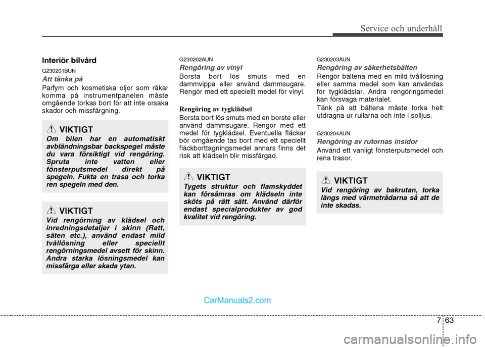 Hyundai Santa Fe 2010 Ägarmanual (in Swedish) 763
Service och underhåll
Interiör bilvård
G230201BUN
Att tänka på
Parfym och kosmetiska oljor som råkar
komma på instrumentpanelen måste
omgående torkas bort för att inte orsakaskador oc Hyundai Santa Fe 2010 Ägarmanual (in Swedish) 763
Service och underhåll
Interiör bilvård
G230201BUN
Att tänka på
Parfym och kosmetiska oljor som råkar
komma på instrumentpanelen måste
omgående torkas bort för att inte orsakaskador oc