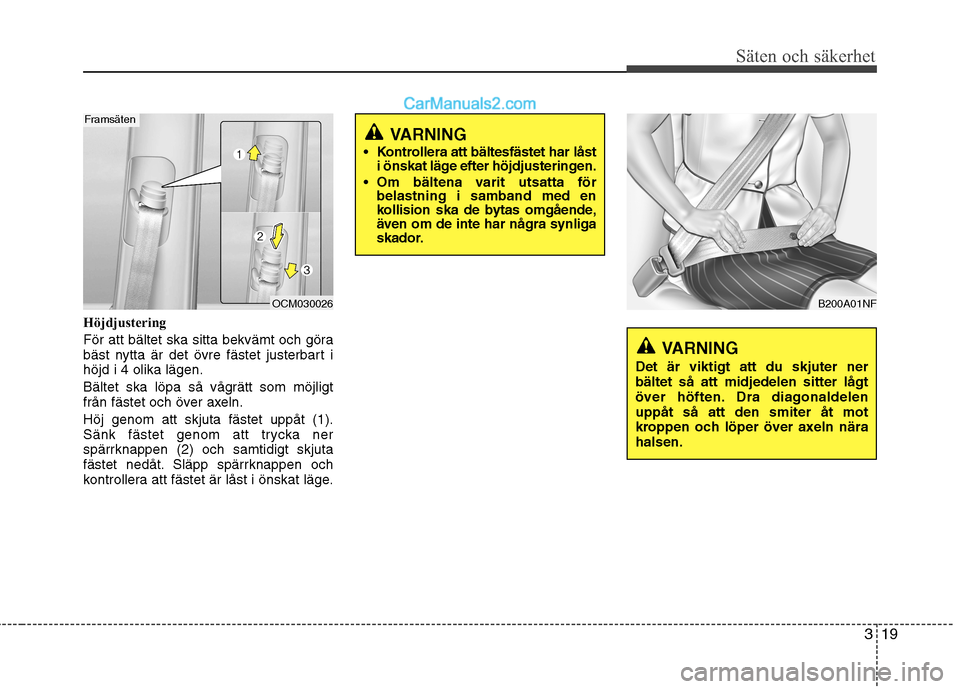 Hyundai Santa Fe 2010  Ägarmanual (in Swedish) 319
Säten och säkerhet
Höjdjustering 
För att bältet ska sitta bekvämt och göra 
bäst nytta är det övre fästet justerbart ihöjd i 4 olika lägen. 
Bältet ska löpa så vågrätt som möjl