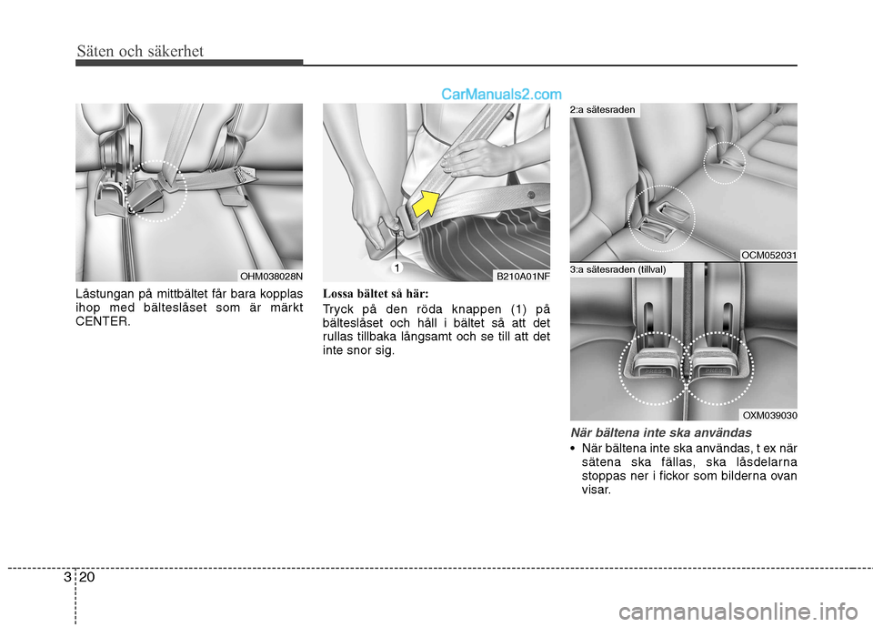 Hyundai Santa Fe 2010  Ägarmanual (in Swedish) Säten och säkerhet
20
3
Låstungan på mittbältet får bara kopplas 
ihop med bälteslåset som är märktCENTER. Lossa bältet så här: 
Tryck på den röda knappen (1) på bälteslåset och hål