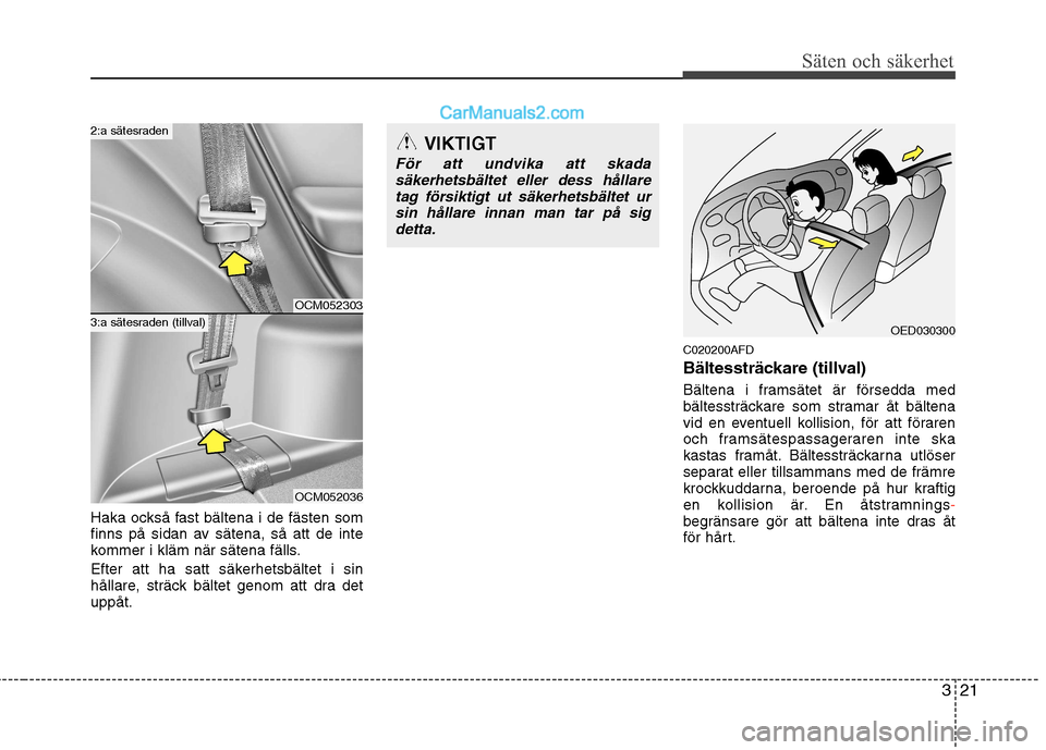 Hyundai Santa Fe 2010  Ägarmanual (in Swedish) 321
Säten och säkerhet
Haka också fast bältena i de fästen som 
finns på sidan av sätena, så att de inte
kommer i kläm när sätena fälls. 
Efter att ha satt säkerhetsbältet i sin 
hållar