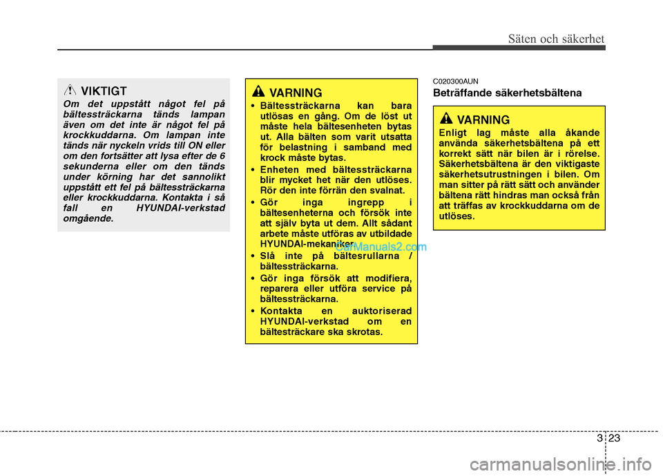 Hyundai Santa Fe 2010  Ägarmanual (in Swedish) 323
Säten och säkerhet
C020300AUN Beträffande säkerhetsbältena
VARNING
 Bältessträckarna kan bara utlösas en gång. Om de löst ut 
måste hela bältesenheten bytas
ut. Alla bälten som varit 