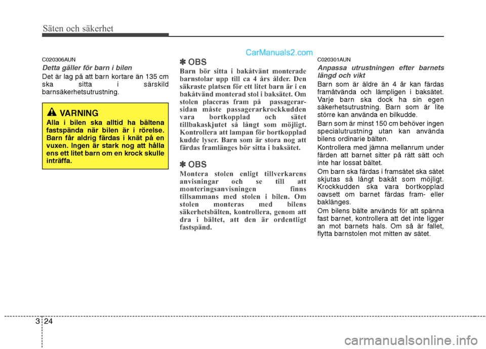 Hyundai Santa Fe 2010  Ägarmanual (in Swedish) Säten och säkerhet
24
3
C020306AUN
Detta gäller för barn i bilen
Det är lag på att barn kortare än 135 cm ska sitta i särskild
barnsäkerhetsutrustning.
✽✽
OBS
Barn bör sitta i bakåtvän