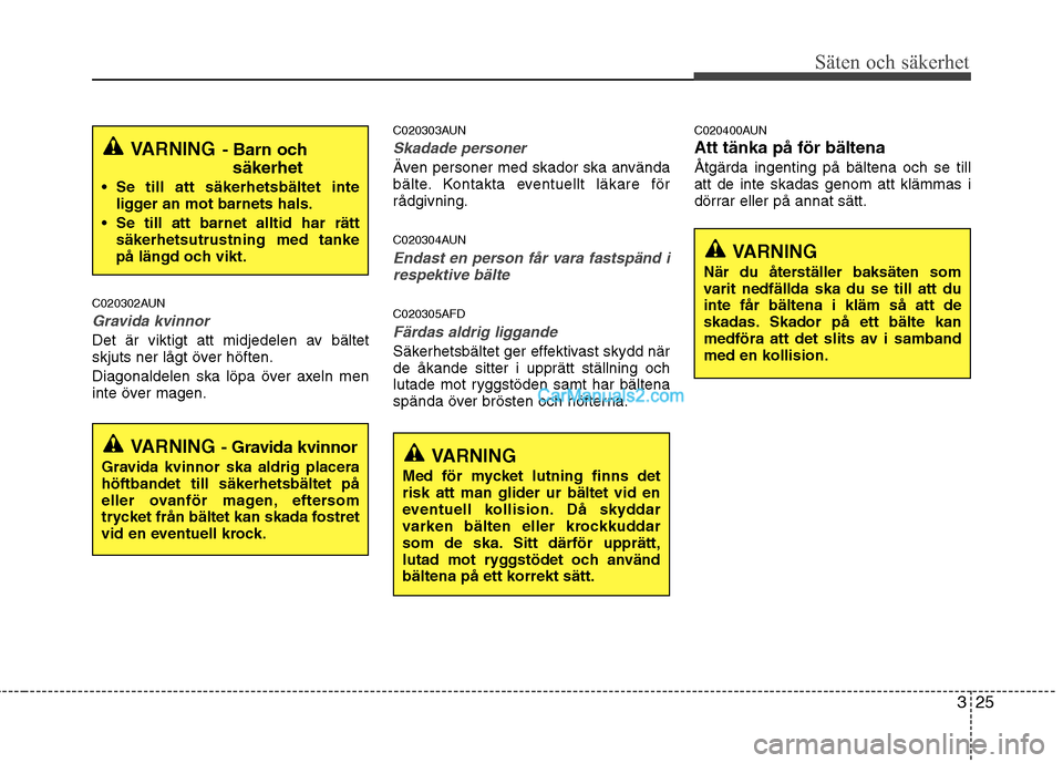 Hyundai Santa Fe 2010  Ägarmanual (in Swedish) 325
Säten och säkerhet
C020302AUN
Gravida kvinnor
Det är viktigt att midjedelen av bältet 
skjuts ner lågt över höften. 
Diagonaldelen ska löpa över axeln men 
inte över magen.C020303AUN
Ska