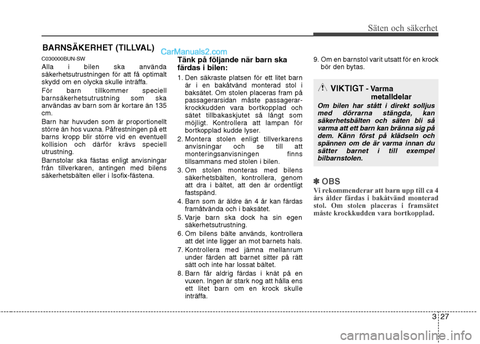 Hyundai Santa Fe 2010  Ägarmanual (in Swedish) 327
Säten och säkerhet
BARNSÄKERHET (TILLVAL)
C030000BUN-SW 
Alla i bilen ska använda 
säkerhetsutrustningen för att få optimalt
skydd om en olycka skulle inträffa. 
För barn tillkommer speci