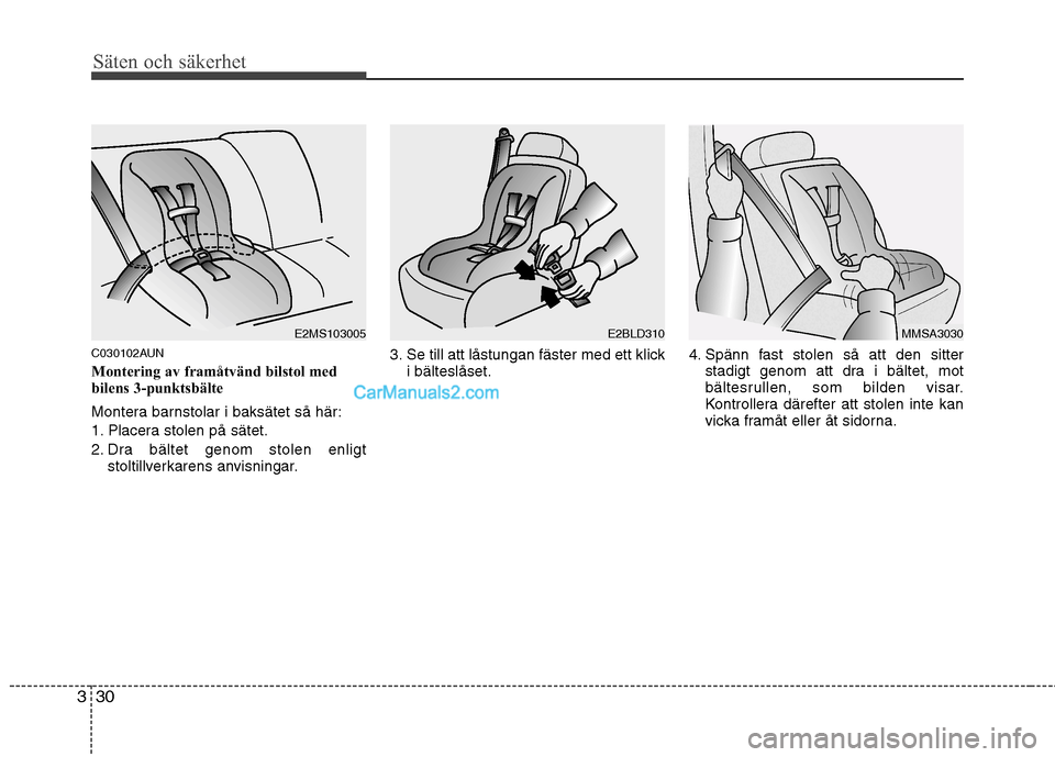 Hyundai Santa Fe 2010  Ägarmanual (in Swedish) Säten och säkerhet
30
3
C030102AUN 
Montering av framåtvänd bilstol med 
bilens 3-punktsbälte 
Montera barnstolar i baksätet så här: 
1. Placera stolen på sätet.
2. Dra bältet genom stolen 