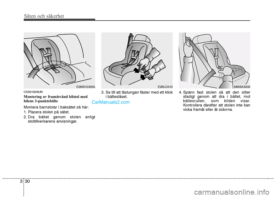 Hyundai Santa Fe 2010 Ägarmanual (in Swedish) Säten och säkerhet
30
3
C030102AUN
Montering av framåtvänd bilstol med
bilens 3-punktsbälte
Montera barnstolar i baksätet så här:
1. Placera stolen på sätet.
2. Dra bältet genom stolen Hyundai Santa Fe 2010 Ägarmanual (in Swedish) Säten och säkerhet
30
3
C030102AUN
Montering av framåtvänd bilstol med
bilens 3-punktsbälte
Montera barnstolar i baksätet så här:
1. Placera stolen på sätet.
2. Dra bältet genom stolen