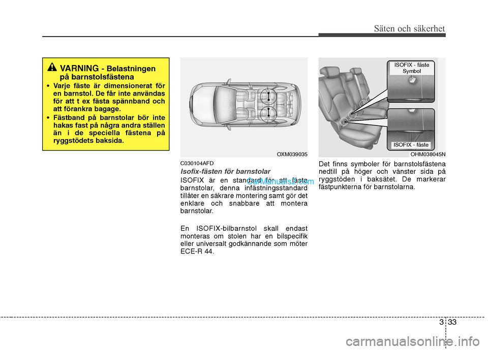Hyundai Santa Fe 2010 Ägarmanual (in Swedish) 333
Säten och säkerhet
C030104AFD
Isofix-fästen för barnstolar
ISOFIX är en standard för att fästa
barnstolar, denna infästningsstandard
tillåter en säkrare montering samt gör det
enklare Hyundai Santa Fe 2010 Ägarmanual (in Swedish) 333
Säten och säkerhet
C030104AFD
Isofix-fästen för barnstolar
ISOFIX är en standard för att fästa
barnstolar, denna infästningsstandard
tillåter en säkrare montering samt gör det
enklare