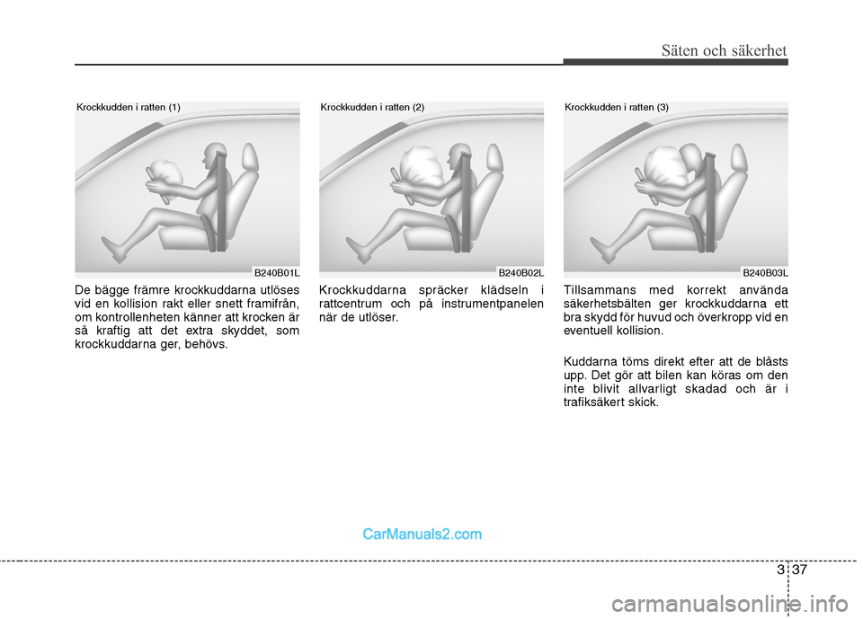 Hyundai Santa Fe 2010  Ägarmanual (in Swedish) 337
Säten och säkerhet
De bägge främre krockkuddarna utlöses 
vid en kollision rakt eller snett framifrån,
om kontrollenheten känner att krocken är
så kraftig att det extra skyddet, som
krock