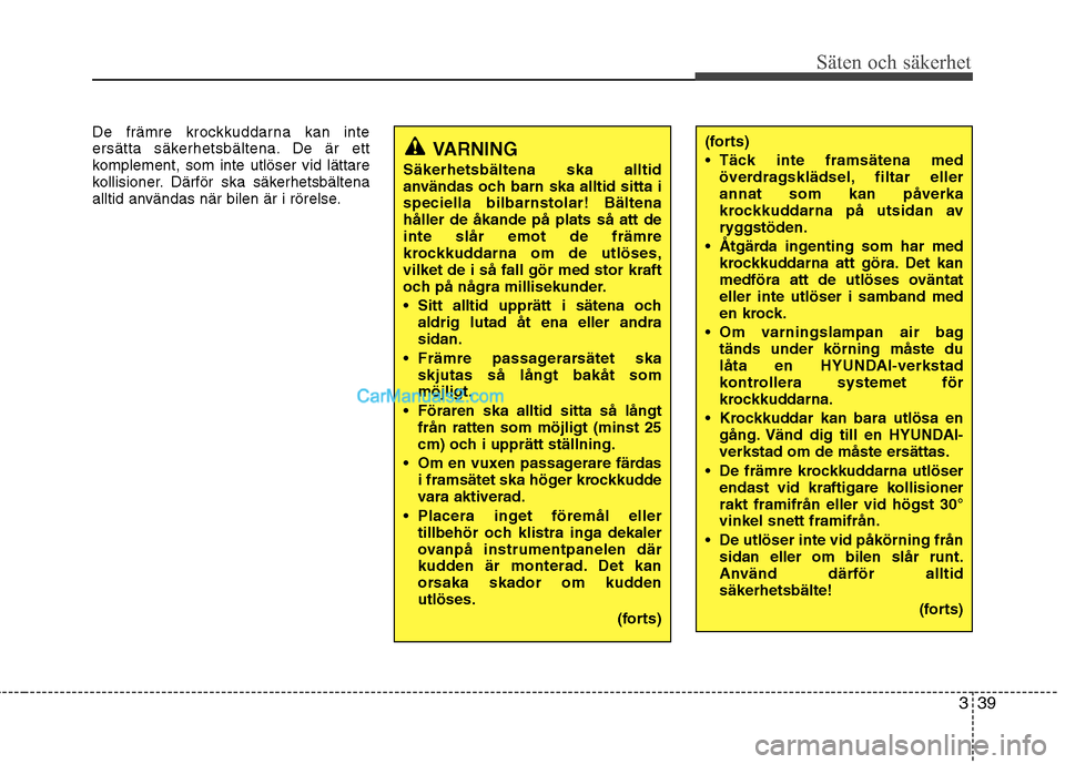 Hyundai Santa Fe 2010  Ägarmanual (in Swedish) 339
Säten och säkerhet
De främre krockkuddarna kan inte 
ersätta säkerhetsbältena. De är ett
komplement, som inte utlöser vid lättare
kollisioner. Därför ska säkerhetsbältena
alltid anvä
