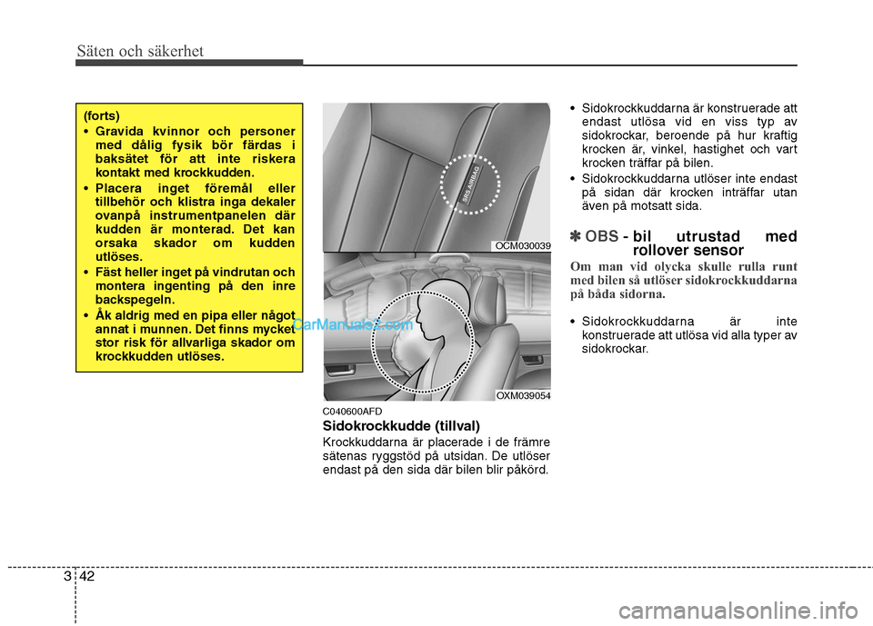 Hyundai Santa Fe 2010  Ägarmanual (in Swedish) Säten och säkerhet
42
3
C040600AFD 
Sidokrockkudde (tillval)
Krockkuddarna är placerade i de främre 
sätenas ryggstöd på utsidan. De utlöser
endast på den sida där bilen blir påkörd.  Sido