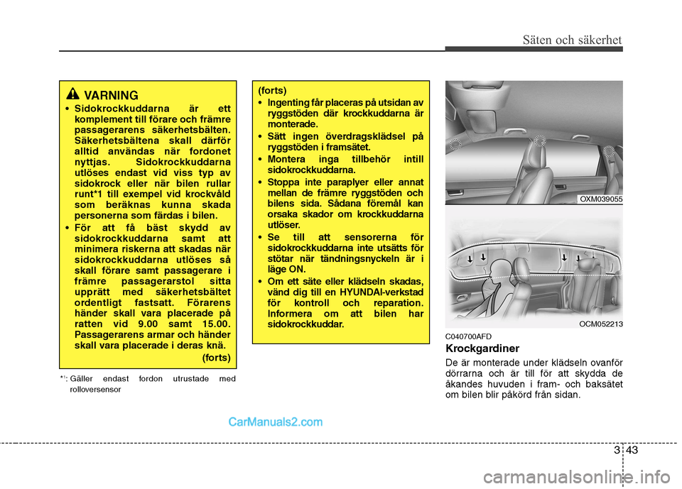 Hyundai Santa Fe 2010 Ägarmanual (in Swedish) 343
Säten och säkerhet
C040700AFD
Krockgardiner
De är monterade under klädseln ovanför
dörrarna och är till för att skydda de
åkandes huvuden i fram- och baksätet
om bilen blir påkörd f Hyundai Santa Fe 2010 Ägarmanual (in Swedish) 343
Säten och säkerhet
C040700AFD
Krockgardiner
De är monterade under klädseln ovanför
dörrarna och är till för att skydda de
åkandes huvuden i fram- och baksätet
om bilen blir påkörd f