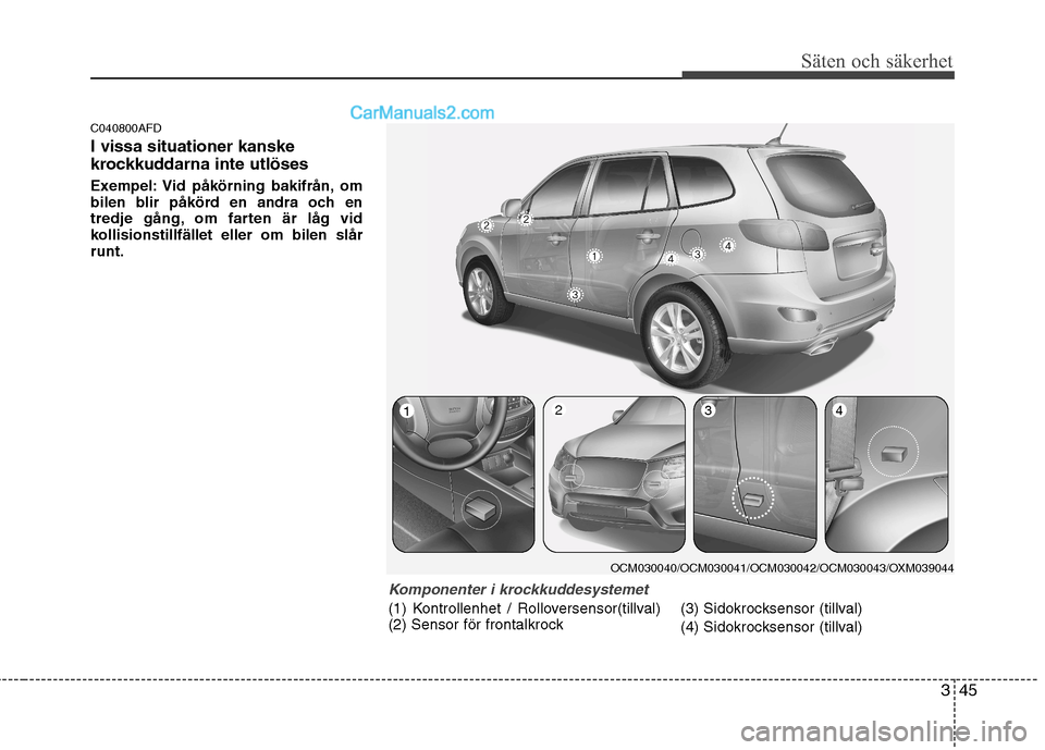 Hyundai Santa Fe 2010 Ägarmanual (in Swedish) 345
Säten och säkerhet
C040800AFD I vissa situationer kanske
krockkuddarna inte utlöses
Exempel: Vid påkörning bakifrån, om
bilen blir påkörd en andra och en
tredje gång, om farten är lå Hyundai Santa Fe 2010 Ägarmanual (in Swedish) 345
Säten och säkerhet
C040800AFD I vissa situationer kanske
krockkuddarna inte utlöses
Exempel: Vid påkörning bakifrån, om
bilen blir påkörd en andra och en
tredje gång, om farten är lå