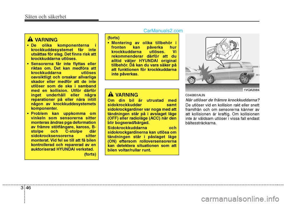 Hyundai Santa Fe 2010  Ägarmanual (in Swedish) Säten och säkerhet
46
3
C040801AUN
När utlöser de främre krockkuddarna?
De utlöser vid en kollision rakt eller snett 
framifrån och om sensorerna känner av
att kollisionen är kraftig. Om koll