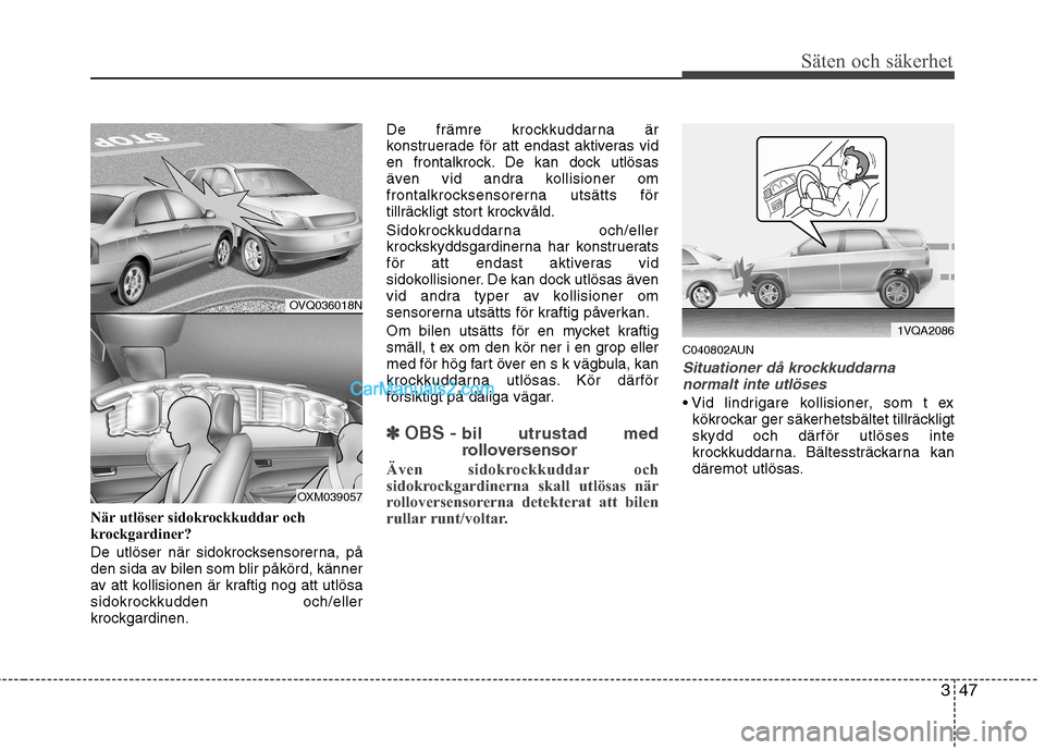 Hyundai Santa Fe 2010 Ägarmanual (in Swedish) 347
Säten och säkerhet
När utlöser sidokrockkuddar och
krockgardiner?
De utlöser när sidokrocksensorerna, på
den sida av bilen som blir påkörd, känner
av att kollisionen är kraftig nog a Hyundai Santa Fe 2010 Ägarmanual (in Swedish) 347
Säten och säkerhet
När utlöser sidokrockkuddar och
krockgardiner?
De utlöser när sidokrocksensorerna, på
den sida av bilen som blir påkörd, känner
av att kollisionen är kraftig nog a