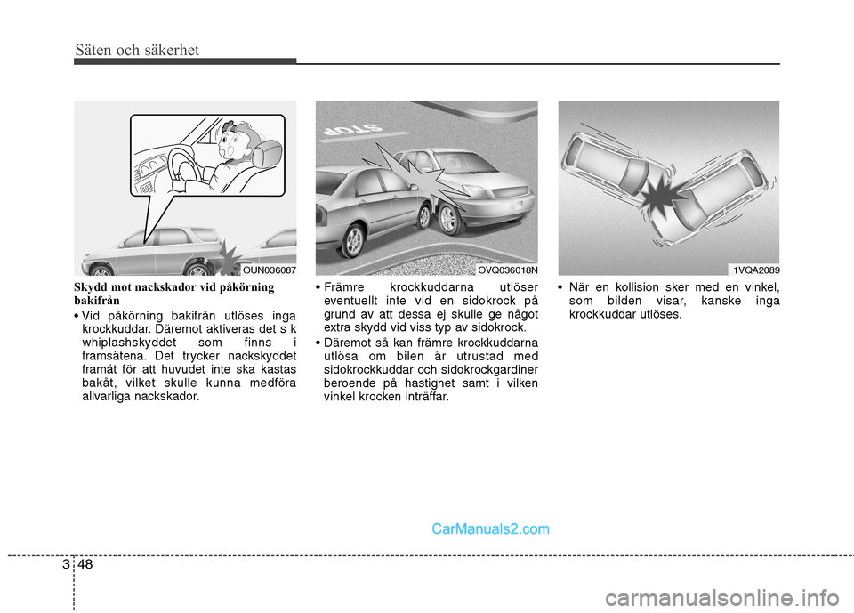 Hyundai Santa Fe 2010 Ägarmanual (in Swedish) Säten och säkerhet
48
3
Skydd mot nackskador vid påkörning
bakifrån
krockkuddar. Däremot aktiveras det s k whiplashskyddet som finns i
framsätena. Det trycker nackskyddet
framåt för att hu Hyundai Santa Fe 2010 Ägarmanual (in Swedish) Säten och säkerhet
48
3
Skydd mot nackskador vid påkörning
bakifrån
krockkuddar. Däremot aktiveras det s k whiplashskyddet som finns i
framsätena. Det trycker nackskyddet
framåt för att hu