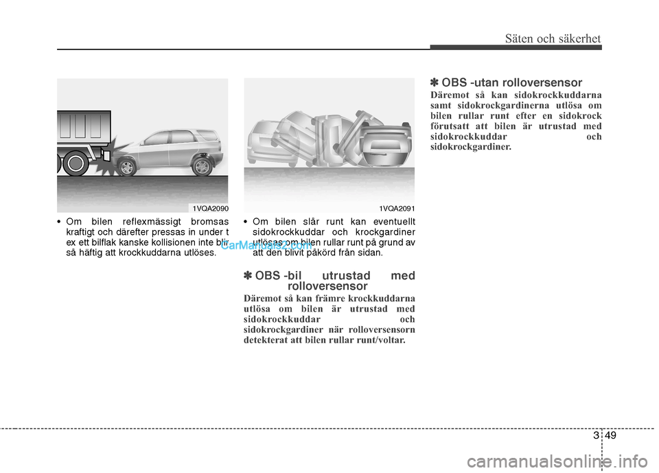 Hyundai Santa Fe 2010 Ägarmanual (in Swedish) 349
Säten och säkerhet
Om bilen reflexmässigt bromsaskraftigt och därefter pressas in under t
ex ett bilflak kanske kollisionen inte blir
så häftig att krockkuddarna utlöses. Om bilen slår Hyundai Santa Fe 2010 Ägarmanual (in Swedish) 349
Säten och säkerhet
Om bilen reflexmässigt bromsaskraftigt och därefter pressas in under t
ex ett bilflak kanske kollisionen inte blir
så häftig att krockkuddarna utlöses. Om bilen slår