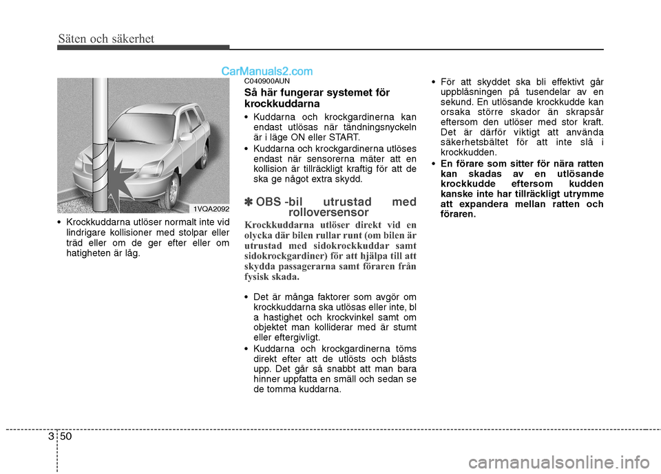 Hyundai Santa Fe 2010 Ägarmanual (in Swedish) Säten och säkerhet
50
3
Krockkuddarna utlöser normalt inte vid
lindrigare kollisioner med stolpar eller träd eller om de ger efter eller omhatigheten är låg. C040900AUN
Så här fungerar syste Hyundai Santa Fe 2010 Ägarmanual (in Swedish) Säten och säkerhet
50
3
Krockkuddarna utlöser normalt inte vid
lindrigare kollisioner med stolpar eller träd eller om de ger efter eller omhatigheten är låg. C040900AUN
Så här fungerar syste