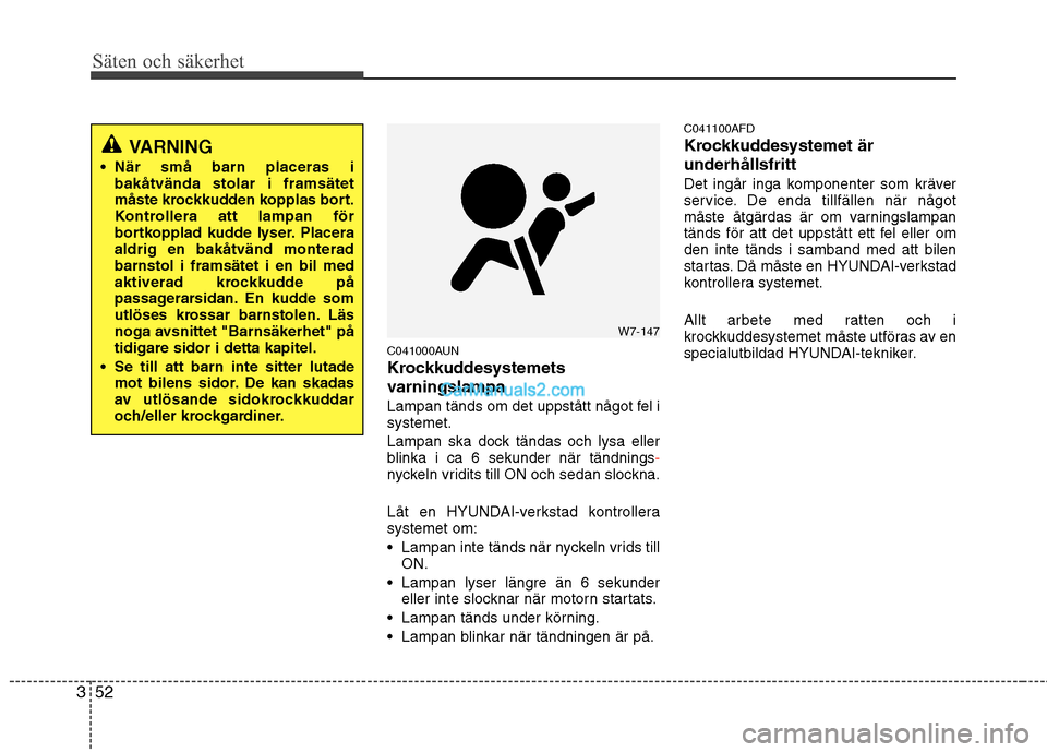 Hyundai Santa Fe 2010  Ägarmanual (in Swedish) Säten och säkerhet
52
3
C041000AUN 
Krockkuddesystemets 
varningslampa 
Lampan tänds om det uppstått något fel i systemet. 
Lampan ska dock tändas och lysa eller 
blinka i ca 6 sekunder när tä
