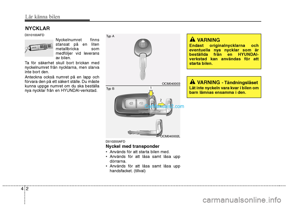 Hyundai Santa Fe 2010 Ägarmanual (in Swedish) Lär känna bilen
2
4
D010100AFD
Nyckelnumret finns stansat på en liten
metallbricka som
medföljer vid leverans
av bilen.
Ta för säkerhet skull bort brickan med
nyckelnumret från nycklarna, men s Hyundai Santa Fe 2010 Ägarmanual (in Swedish) Lär känna bilen
2
4
D010100AFD
Nyckelnumret finns stansat på en liten
metallbricka som
medföljer vid leverans
av bilen.
Ta för säkerhet skull bort brickan med
nyckelnumret från nycklarna, men s
