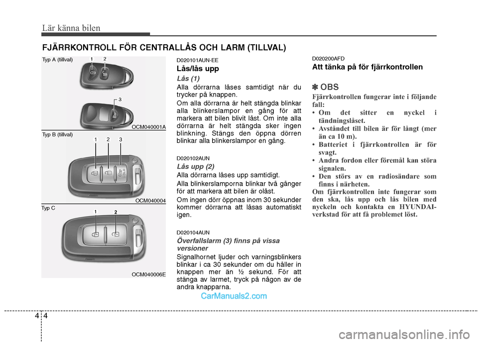 Hyundai Santa Fe 2010  Ägarmanual (in Swedish) Lär känna bilen
4
4
FJÄRRKONTROLL FÖR CENTRALLÅS OCH LARM (TILLVAL)
D020101AUN-EE Lås/lås upp
Lås (1)
Alla dörrarna låses samtidigt när du 
trycker på knappen. 
Om alla dörrarna är helt 