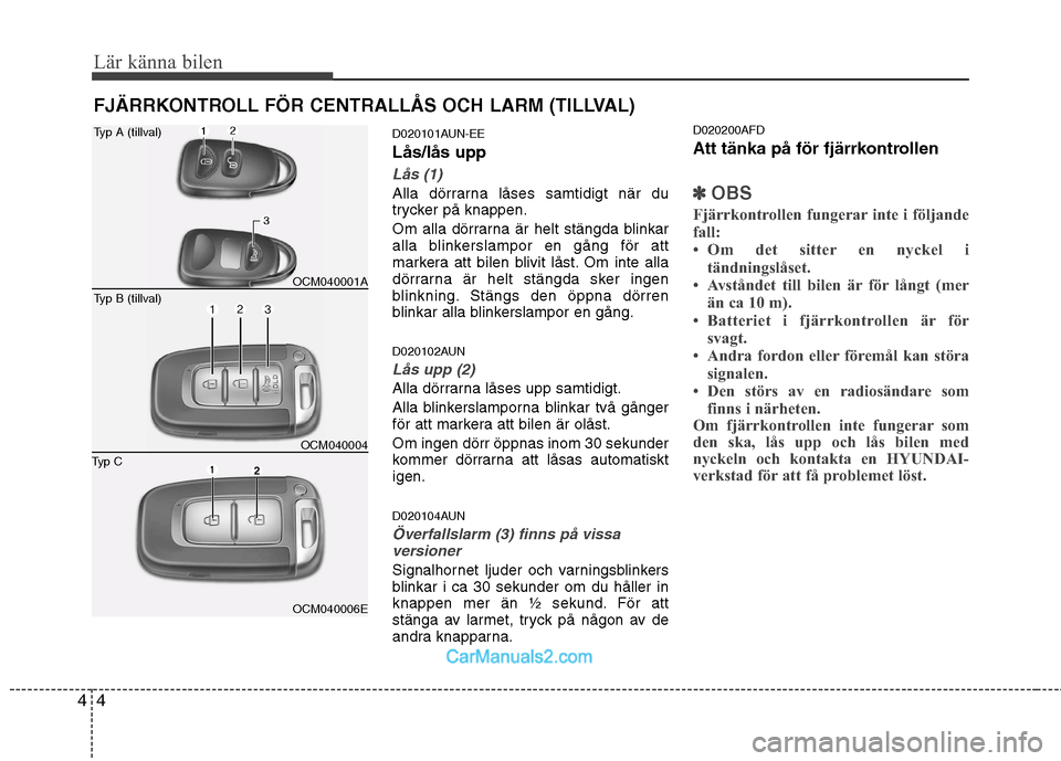 Hyundai Santa Fe 2010 Ägarmanual (in Swedish) Lär känna bilen
4
4
FJÄRRKONTROLL FÖR CENTRALLÅS OCH LARM (TILLVAL)
D020101AUN-EE Lås/lås upp
Lås (1)
Alla dörrarna låses samtidigt när du
trycker på knappen.
Om alla dörrarna är helt Hyundai Santa Fe 2010 Ägarmanual (in Swedish) Lär känna bilen
4
4
FJÄRRKONTROLL FÖR CENTRALLÅS OCH LARM (TILLVAL)
D020101AUN-EE Lås/lås upp
Lås (1)
Alla dörrarna låses samtidigt när du
trycker på knappen.
Om alla dörrarna är helt