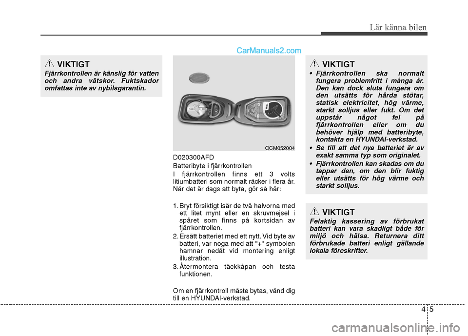 Hyundai Santa Fe 2010 Ägarmanual (in Swedish) 45
Lär känna bilen
D020300AFD
Batteribyte i fjärrkontrollen
I fjärrkontrollen finns ett 3 volts
litiumbatteri som normalt räcker i flera år.
När det är dags att byta, gör så här:
1. Bryt Hyundai Santa Fe 2010 Ägarmanual (in Swedish) 45
Lär känna bilen
D020300AFD
Batteribyte i fjärrkontrollen
I fjärrkontrollen finns ett 3 volts
litiumbatteri som normalt räcker i flera år.
När det är dags att byta, gör så här:
1. Bryt
