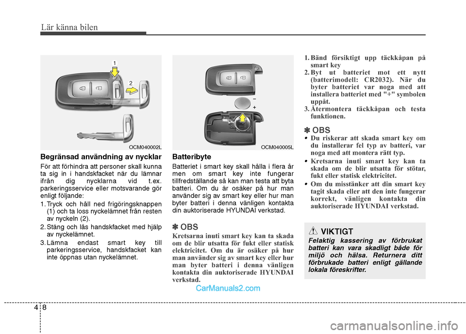 Hyundai Santa Fe 2010 Ägarmanual (in Swedish) Lär känna bilen
8
4
Begränsad användning av nycklar
För att förhindra att personer skall kunna
ta sig in i handskfacket när du lämnar
ifrån dig nycklarna vid t.ex.
parkeringsservice eller m Hyundai Santa Fe 2010 Ägarmanual (in Swedish) Lär känna bilen
8
4
Begränsad användning av nycklar
För att förhindra att personer skall kunna
ta sig in i handskfacket när du lämnar
ifrån dig nycklarna vid t.ex.
parkeringsservice eller m