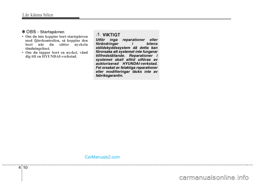 Hyundai Santa Fe 2010  Ägarmanual (in Swedish) Lär känna bilen
10
4
✽✽
OBS -  Startspärren
 Om du inte kopplar bort startspärren med fjärrkontrollen, så kopplas den 
bort när du sätter nyckeln
tändningslåset.
 Om du tappar bort en 