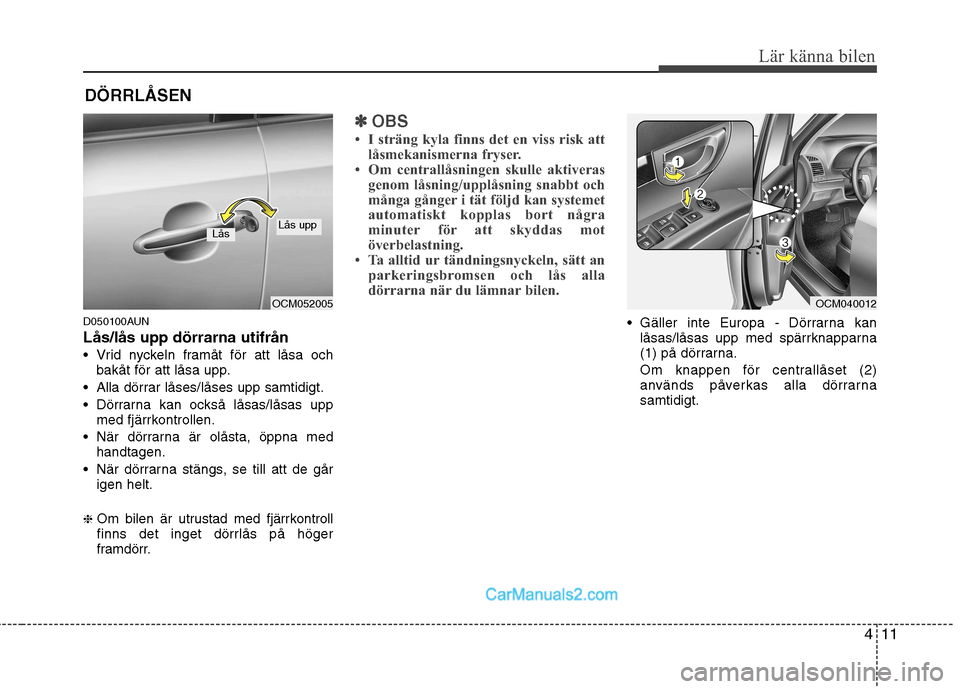 Hyundai Santa Fe 2010 Ägarmanual (in Swedish) 411
Lär känna bilen
D050100AUN Lås/lås upp dörrarna utifrån
Vrid nyckeln framåt för att låsa ochbakåt för att låsa upp.
Alla dörrar låses/låses upp samtidigt.
Dörrarna kan också l Hyundai Santa Fe 2010 Ägarmanual (in Swedish) 411
Lär känna bilen
D050100AUN Lås/lås upp dörrarna utifrån
Vrid nyckeln framåt för att låsa ochbakåt för att låsa upp.
Alla dörrar låses/låses upp samtidigt.
Dörrarna kan också l
